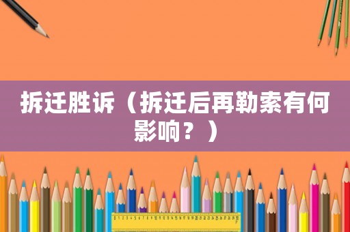 拆遷勝訴（拆遷后再勒索有何影響？）