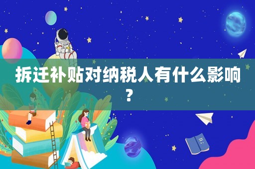 拆遷補貼對納稅人有什么影響？