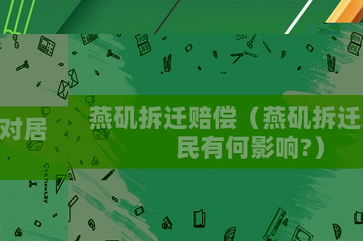 燕磯拆遷賠償（燕磯拆遷對居民有何影響?）