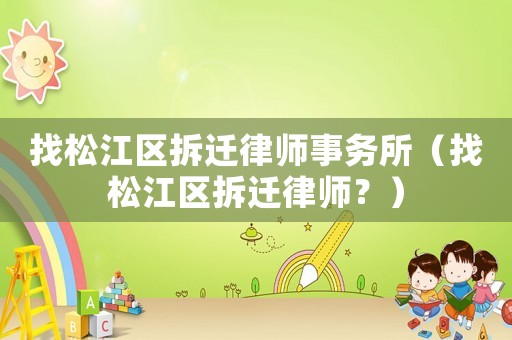 找松江區拆遷律師事務所（找松江區拆遷律師？）
