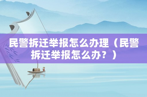 民警拆遷舉報怎么辦理（民警拆遷舉報怎么辦？）