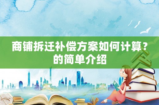 商鋪拆遷補償方案如何計算？的簡單介紹