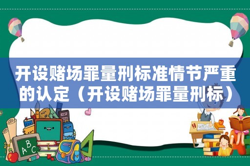 開設賭場罪量刑標準情節嚴重的認定（開設賭場罪量刑標）