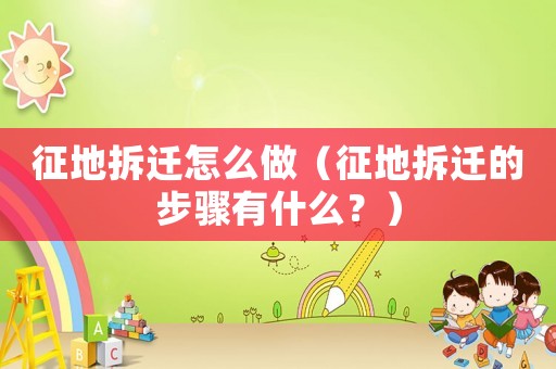 征地拆遷怎么做（征地拆遷的步驟有什么？）