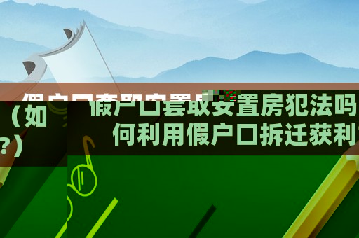 假戶口套取安置房犯法嗎（如何利用假戶口拆遷獲利?）