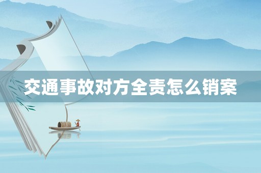 交通事故對方全責(zé)怎么銷案