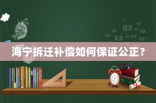 海寧拆遷補(bǔ)償如何保證公正？