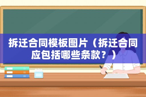 拆遷合同模板圖片（拆遷合同應包括哪些條款？）