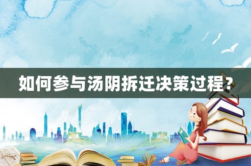 如何參與湯陰拆遷決策過程？