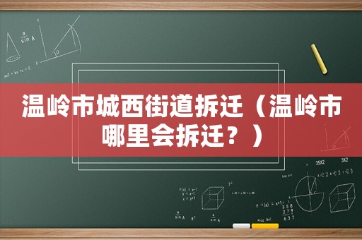 溫嶺市城西街道拆遷（溫嶺市哪里會拆遷？）