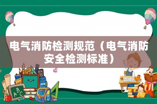 電氣消防檢測規范（電氣消防安全檢測標準）