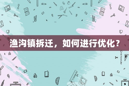 漁溝鎮拆遷，如何進行優化？