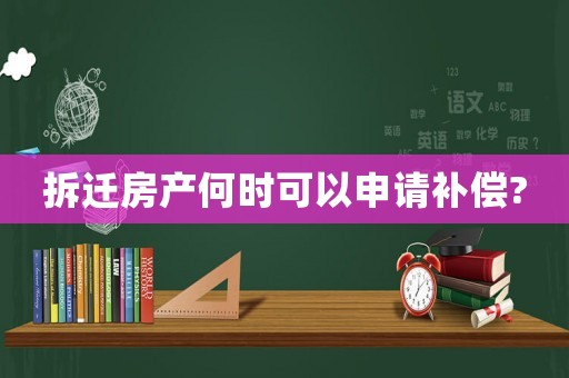 拆遷房產何時可以申請補償?