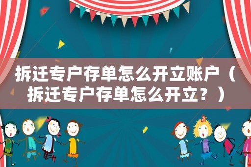 拆遷專戶存單怎么開立賬戶（拆遷專戶存單怎么開立？）