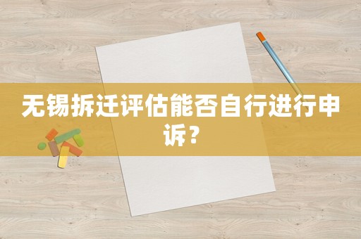 無錫拆遷評(píng)估能否自行進(jìn)行申訴？