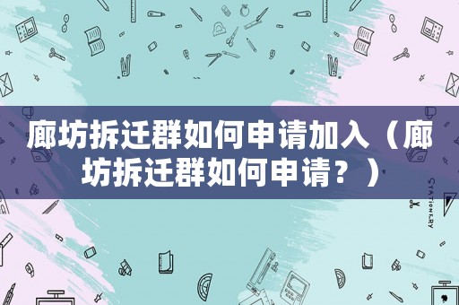 廊坊拆遷群如何申請加入（廊坊拆遷群如何申請？）