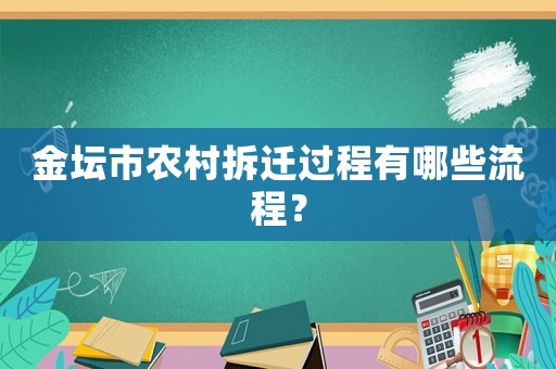金壇市農(nóng)村拆遷過程有哪些流程？
