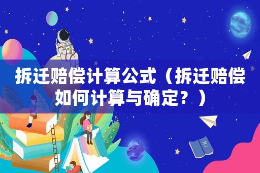 拆遷賠償計算公式（拆遷賠償如何計算與確定？）