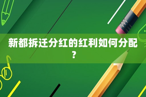 新都拆遷分紅的紅利如何分配？