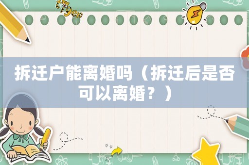 拆遷戶能離婚嗎（拆遷后是否可以離婚？）