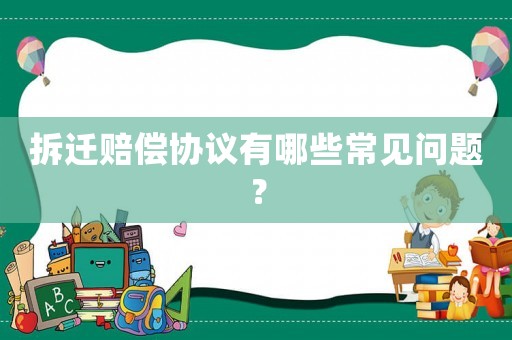 拆遷賠償協議有哪些常見問題？