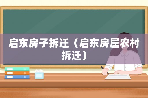 啟東房子拆遷（啟東房屋農村拆遷）