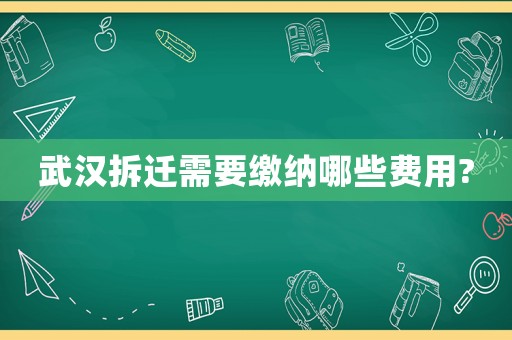 武漢拆遷需要繳納哪些費用?
