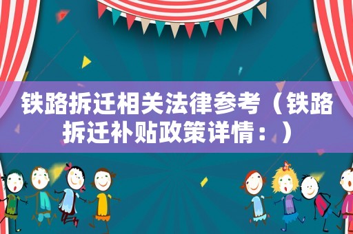 鐵路拆遷相關(guān)法律參考（鐵路拆遷補貼政策詳情：）