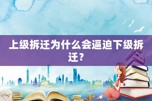 上級拆遷為什么會逼迫下級拆遷？