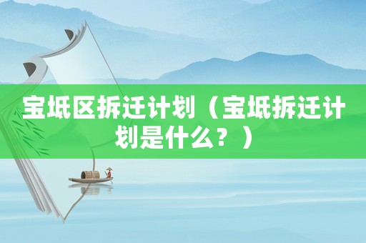寶坻區(qū)拆遷計(jì)劃（寶坻拆遷計(jì)劃是什么？）
