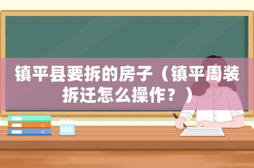 鎮平縣要拆的房子（鎮平周裝拆遷怎么操作？）