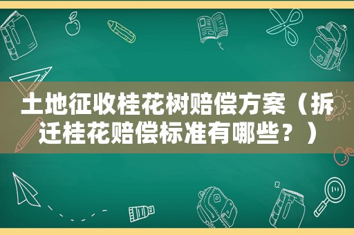 土地征收桂花樹賠償方案（拆遷桂花賠償標準有哪些？）