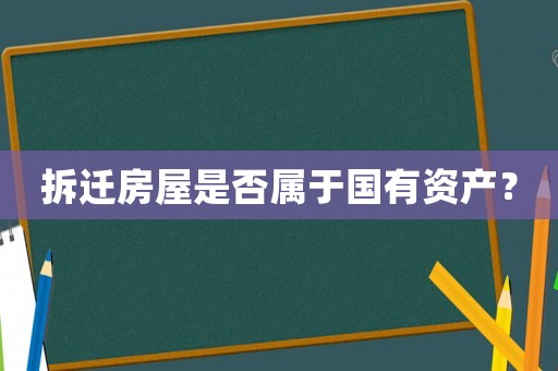拆遷房屋是否屬于國有資產(chǎn)？