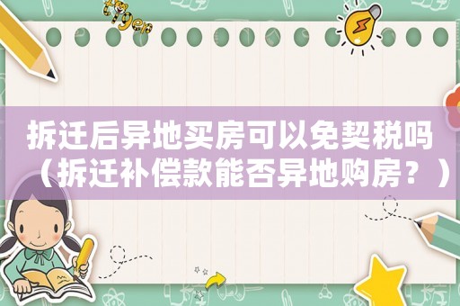 拆遷后異地買房可以免契稅嗎（拆遷補償款能否異地購房？）