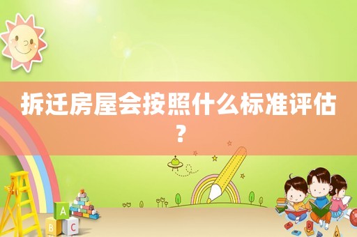 拆遷房屋會按照什么標準評估？