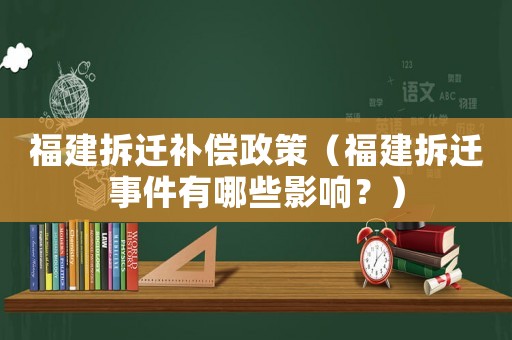 福建拆遷補償政策（福建拆遷事件有哪些影響？）