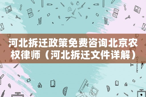 河北拆遷政策免費咨詢北京農權律師（河北拆遷文件詳解）