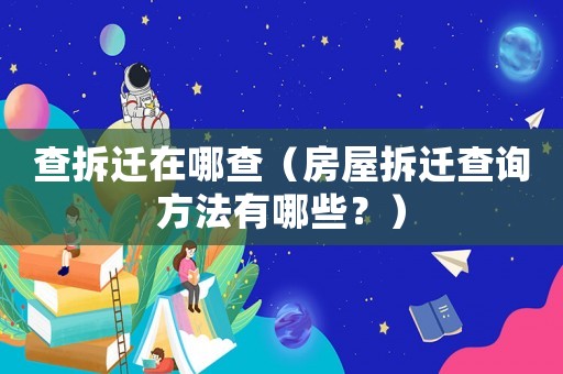 查拆遷在哪查（房屋拆遷查詢方法有哪些？）