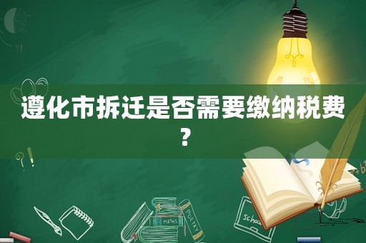 遵化市拆遷是否需要繳納稅費？