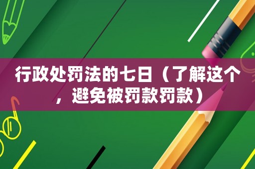 行政處罰法的七日（了解這個(gè)，避免被罰款罰款）