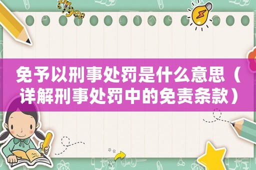 免予以刑事處罰是什么意思（詳解刑事處罰中的免責條款）