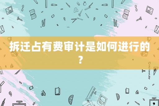 拆遷占有費審計是如何進(jìn)行的？