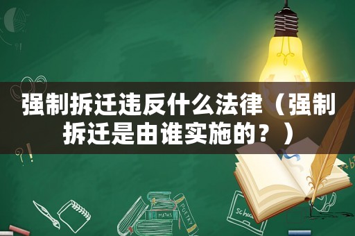 強(qiáng)制拆遷違反什么法律（強(qiáng)制拆遷是由誰實(shí)施的？）