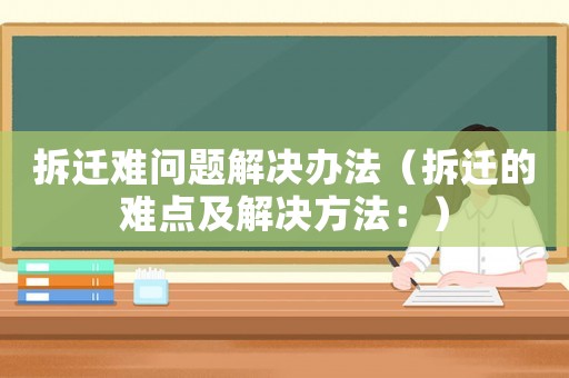 拆遷難問(wèn)題解決辦法（拆遷的難點(diǎn)及解決方法：）