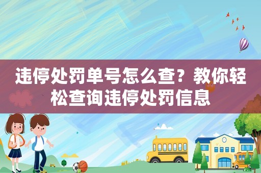 違停處罰單號怎么查？教你輕松查詢違停處罰信息