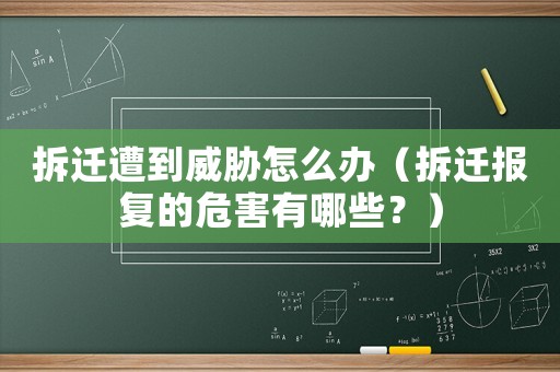 拆遷遭到威脅怎么辦（拆遷報復的危害有哪些？）