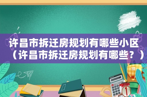 許昌市拆遷房規劃有哪些小區（許昌市拆遷房規劃有哪些？）