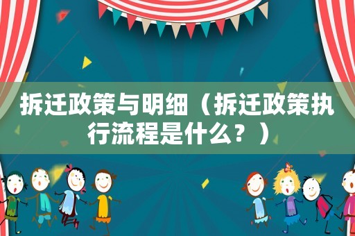 拆遷政策與明細（拆遷政策執(zhí)行流程是什么？）