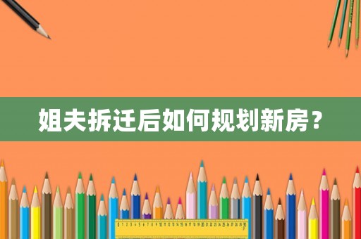 姐夫拆遷后如何規劃新房？