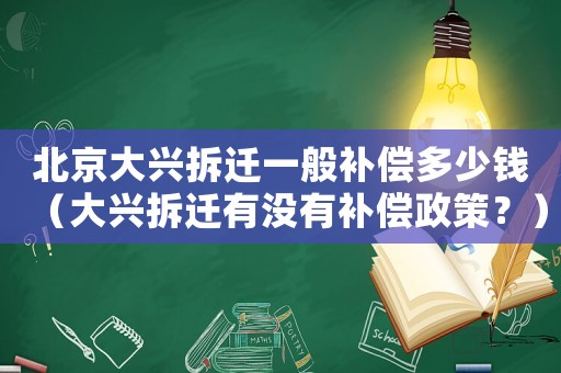 北京大興拆遷一般補(bǔ)償多少錢（大興拆遷有沒有補(bǔ)償政策？）